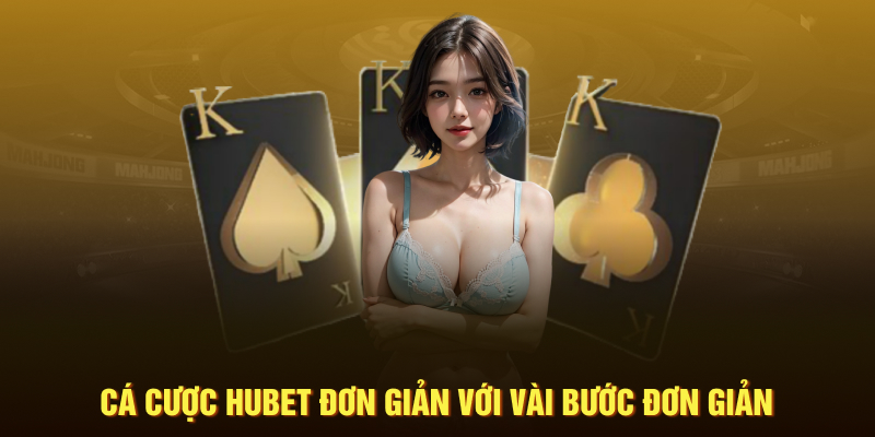 Cá cược Hubet đơn giản với vài bước đơn giản