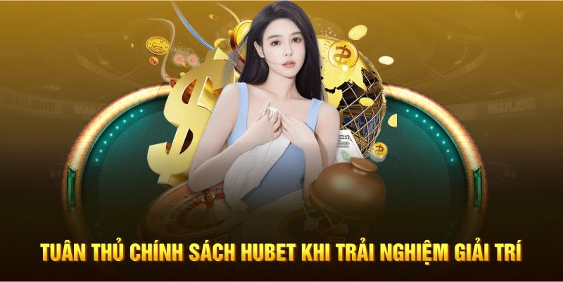 Tuân thủ chính sách Hubet khi trải nghiệm giải trí